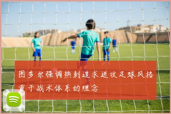 图多尔强调热刺追求进攻足球风格重于战术体系的理念