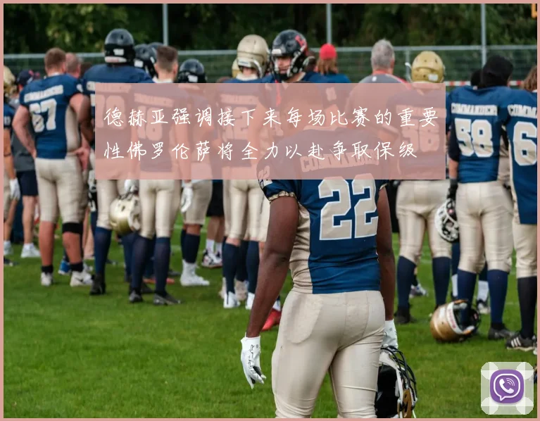 德赫亚强调接下来每场比赛的重要性佛罗伦萨将全力以赴争取保级