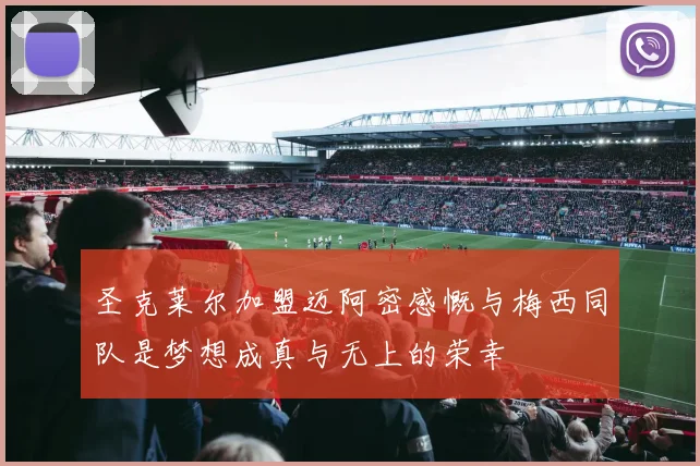 圣克莱尔加盟迈阿密感慨与梅西同队是梦想成真与无上的荣幸
