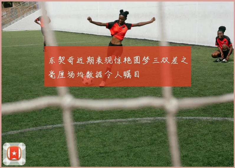 东契奇近期表现惊艳圆梦三双差之毫厘场均数据令人瞩目