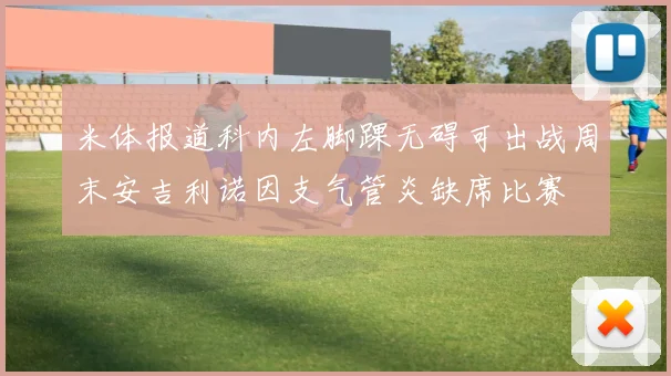 米体报道科内左脚踝无碍可出战周末安吉利诺因支气管炎缺席比赛