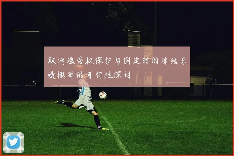 取消选秀权保护与固定时间冻结乐透概率的可行性探讨