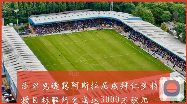 法尔克透露阿斯拉尼成拜仁多特引援目标解约金高达3000万欧元