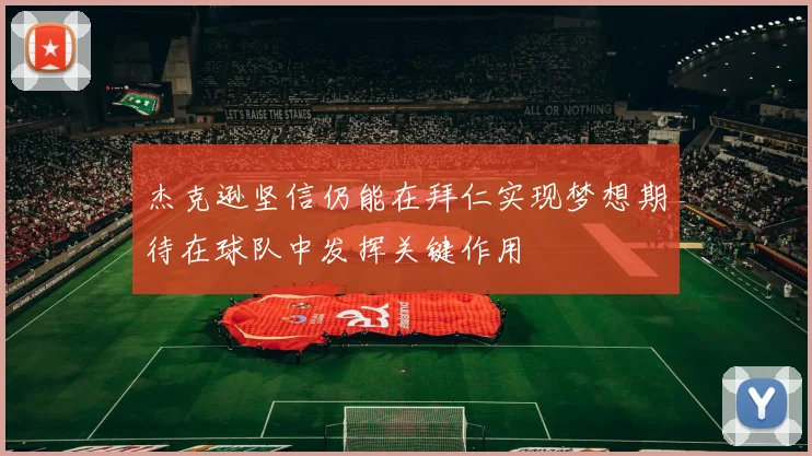 杰克逊坚信仍能在拜仁实现梦想期待在球队中发挥关键作用