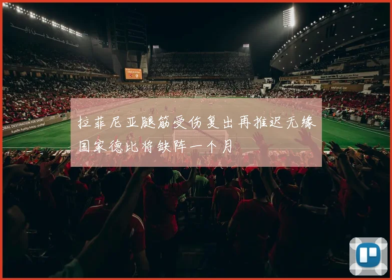 拉菲尼亚腿筋受伤复出再推迟无缘国家德比将缺阵一个月