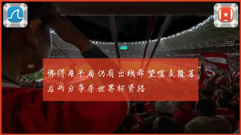佛得角平局仍有出线希望喀麦隆落后两分争夺世界杯资格
