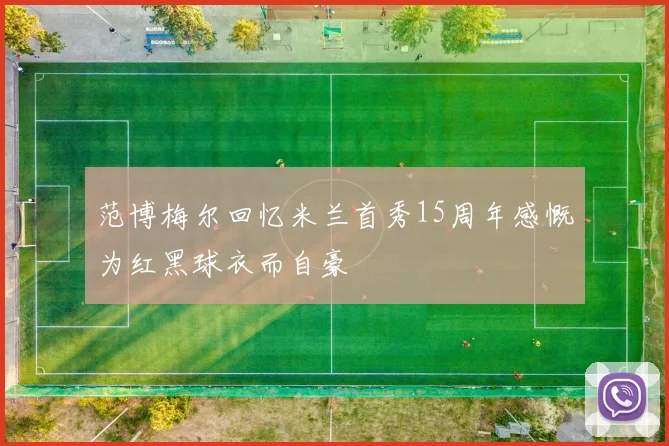 范博梅尔回忆米兰首秀15周年感慨为红黑球衣而自豪