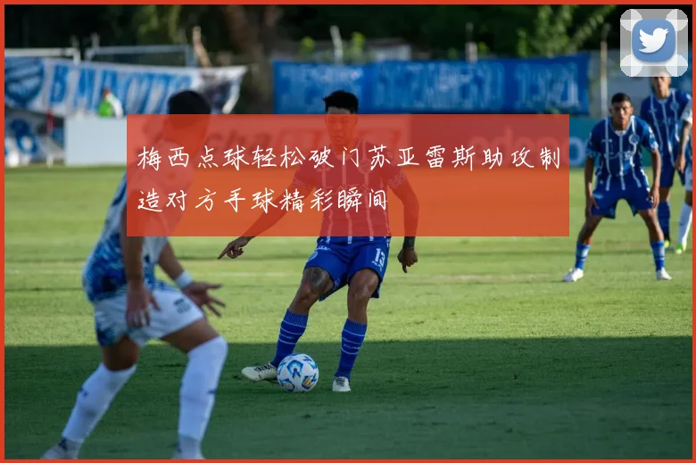 梅西点球轻松破门苏亚雷斯助攻制造对方手球精彩瞬间
