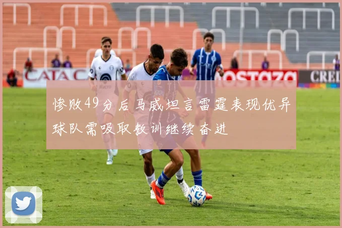 惨败49分后马威坦言雷霆表现优异球队需吸取教训继续奋进