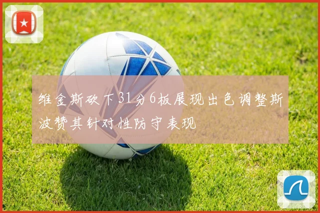 维金斯砍下31分6板展现出色调整斯波赞其针对性防守表现