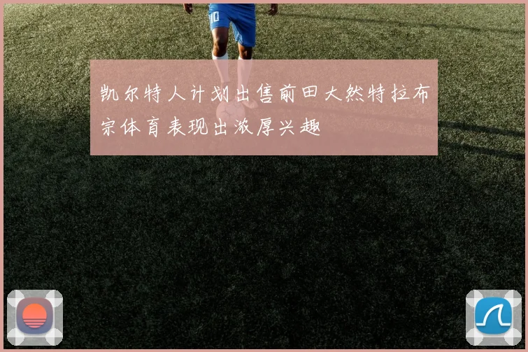 凯尔特人计划出售前田大然特拉布宗体育表现出浓厚兴趣