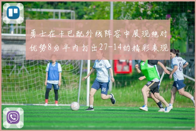 勇士在卡巴配外线阵容中展现绝对优势8分半内打出27-14的精彩表现