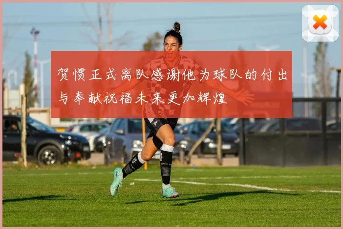 贺惯正式离队感谢他为球队的付出与奉献祝福未来更加辉煌