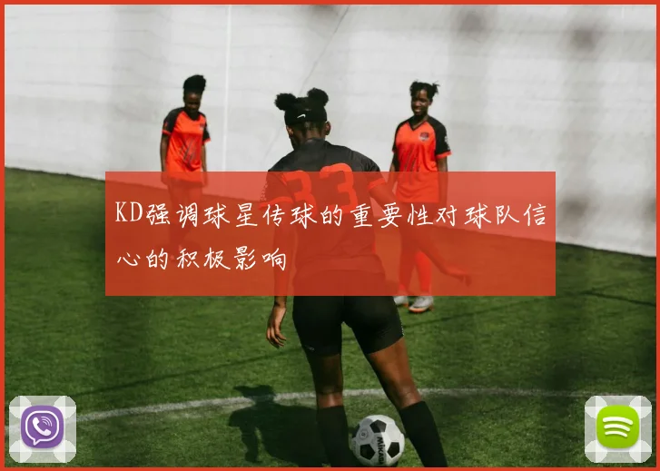 KD强调球星传球的重要性对球队信心的积极影响