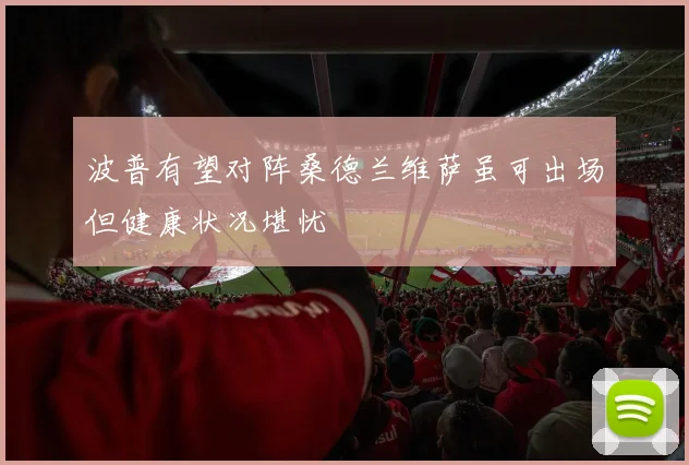 波普有望对阵桑德兰维萨虽可出场但健康状况堪忧