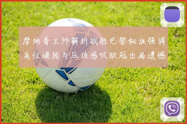 摩纳哥主帅解析战胜巴黎秘诀强调高位逼抢与压迫感叹欧冠出局遗憾