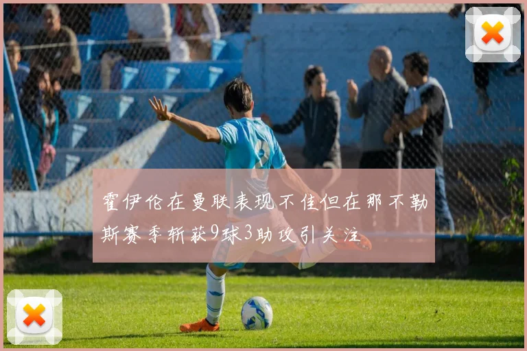 霍伊伦在曼联表现不佳但在那不勒斯赛季斩获9球3助攻引关注