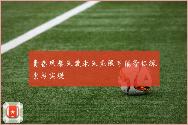 青春风暴来袭未来无限可能等你探索与实现