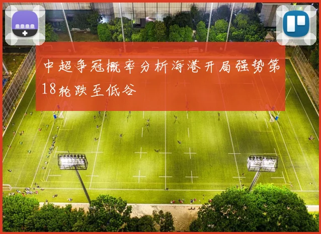 中超争冠概率分析海港开局强势第18轮跌至低谷