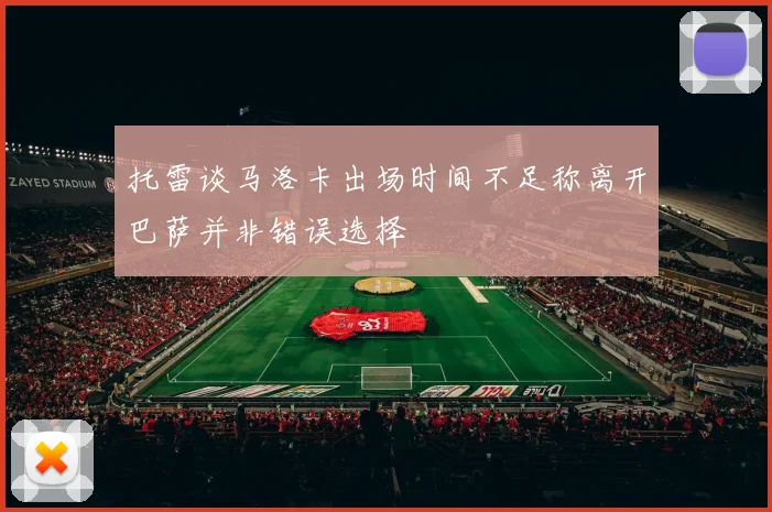 托雷谈马洛卡出场时间不足称离开巴萨并非错误选择